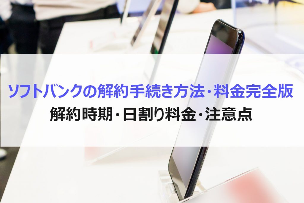 ソフトバンクの解約手続き方法・料金完全版！解約時期・日割り料金・注意点