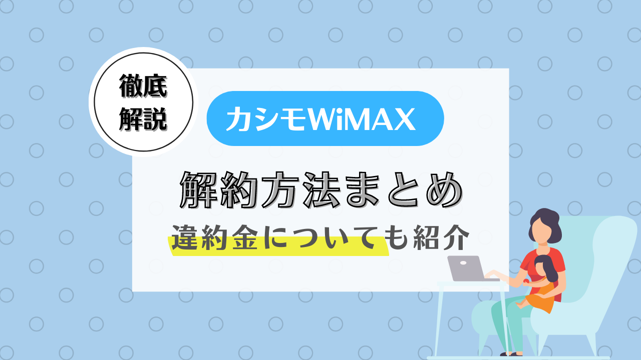 カシモWiMAXの解約方法まとめ！違約金はかかる？解約後いつまで使える？