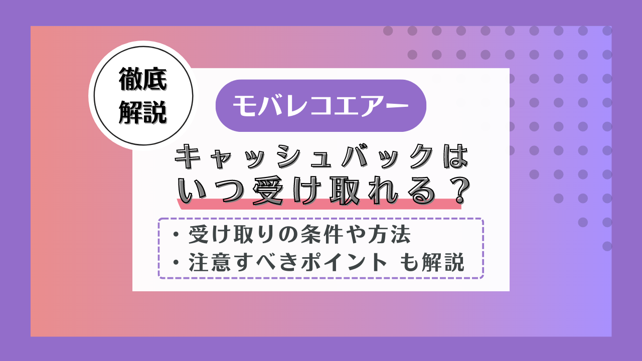 モバレコエアーのキャッシュバックはいつ受け取れる？契約方法と注意点を解説