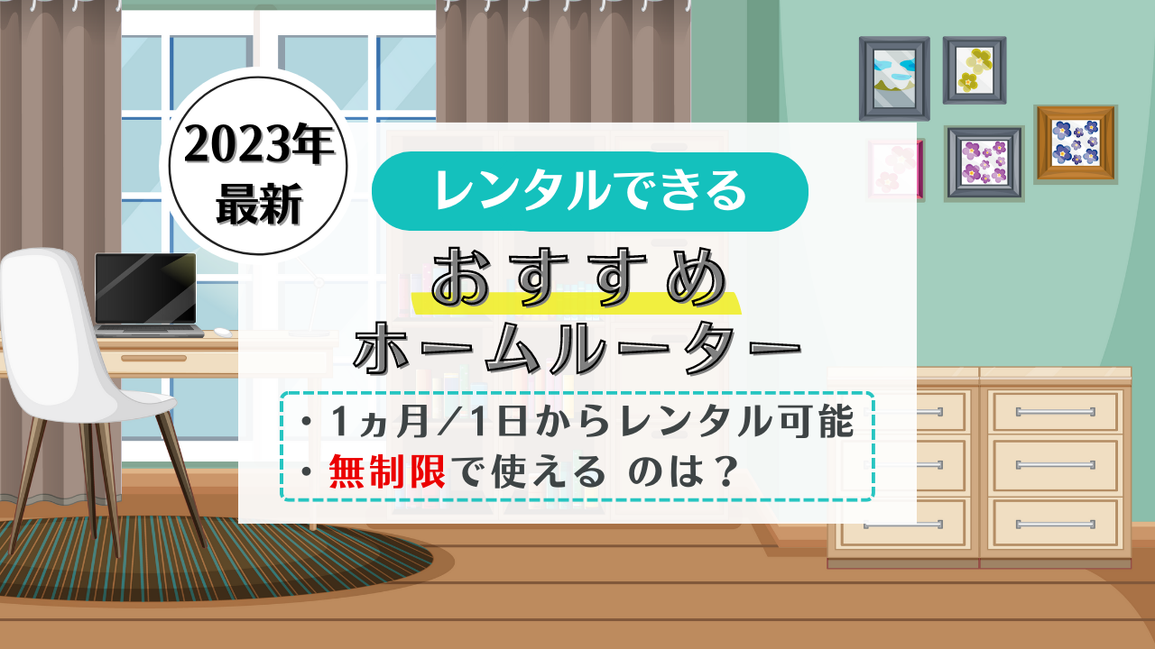 【2023年5月】1ヶ月からレンタルできるホームルーター比較!1日利用・無制限のおすすめはどこ?