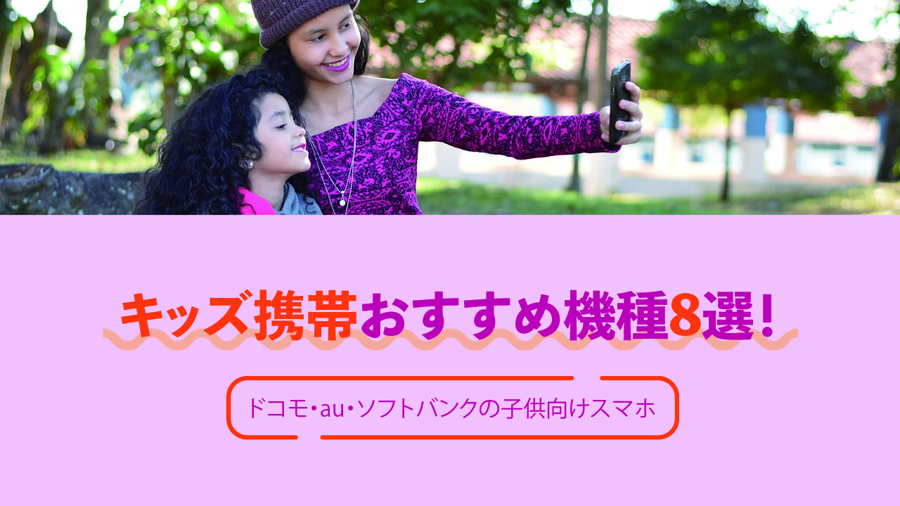 【2023年】キッズ携帯おすすめ機種!ドコモ・au・ソフトバンクの子供向けスマホ