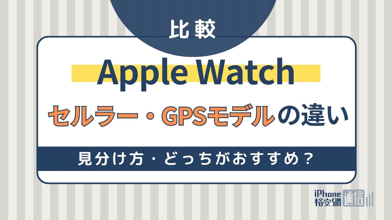 Apple Watchセルラー・GPSモデルの違いを比較！見分け方・どっちがおすすめ？