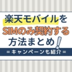 楽天モバイルでSIMのみ契約する方法！料金や契約手順・キャンペーンも紹介