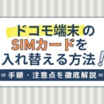 ドコモ端末のSIMカードを入れ替える方法！手順や注意点などを解説