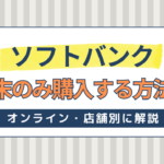 ソフトバンクで端末のみ購入する方法と注意点！オンライン・店舗別に解説