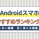 Androidスマホのおすすめランキング！安い機種・長く使える機種はどれ？