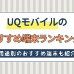 UQモバイルのおすすめ端末ランキング！キャンペーン・機種変更方法を解説