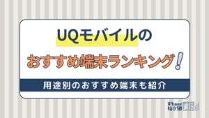 UQモバイルのおすすめ端末ランキング！キャンペーン・機種変更方法を解説