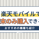 楽天モバイルで端末のみ購入できる？購入方法や機種変更におすすめの機種を紹介