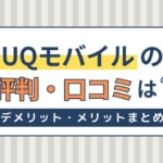 UQモバイルの評判は悪い？乗り換えで後悔しない！デメリット・メリットまとめ