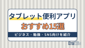 【最新版】タブレットに入れておきたい便利アプリおすすめ15選！