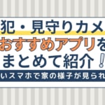 防犯・見守りカメラアプリおすすめ8選！無料で家の様子が見れるアプリ