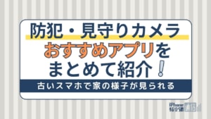 防犯・見守りカメラアプリおすすめ8選！無料で家の様子が見れるアプリ