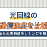 光回線の通信速度を比較！10社の実測値ランキングや測定方法を解説