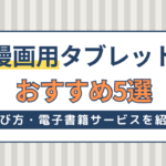 漫画用タブレットのおすすめ5選！選び方や漫画を読む人向け電子書籍サービスも紹介