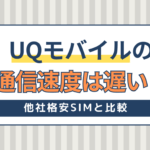 UQモバイルの通信速度は速い？遅い？他社格安SIMと比較！リアルな評判も紹介