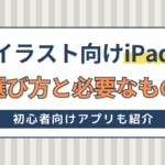 イラスト向けiPadの選び方と必要なものを解説！初心者向けアプリも5つ紹介！