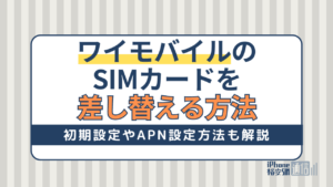 ワイモバイルのSIMカード差し替えと初期設定方法！iPhone・Android別