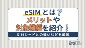eSIMとは？メリット・デメリットと対応機種・対応キャリアを解説