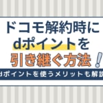 ドコモ解約時にdポイントを引き継ぐ方法！ポイントの引き継ぎ漏れに注意