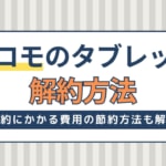 ドコモのタブレット解約方法！解約費用の節約や解約後のタブレット活用法も解説