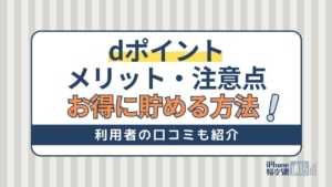 dポイントのメリットと注意点とは？お得に貯める方法・利用者の口コミを紹介